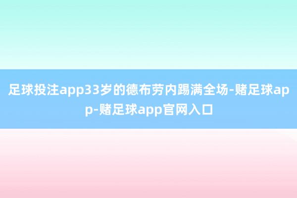 足球投注app33岁的德布劳内踢满全场-赌足球app-赌足球app官网入口