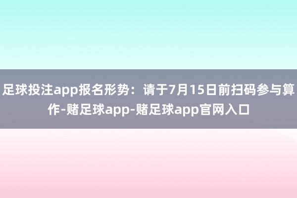 足球投注app报名形势：请于7月15日前扫码参与算作-赌足球app-赌足球app官网入口