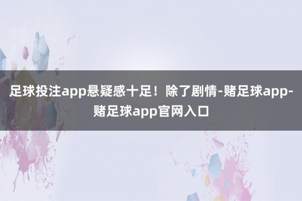 足球投注app悬疑感十足！除了剧情-赌足球app-赌足球app官网入口