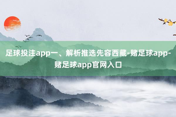 足球投注app一、解析推选先容西藏-赌足球app-赌足球app官网入口