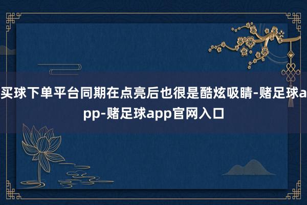 买球下单平台同期在点亮后也很是酷炫吸睛-赌足球app-赌足球app官网入口