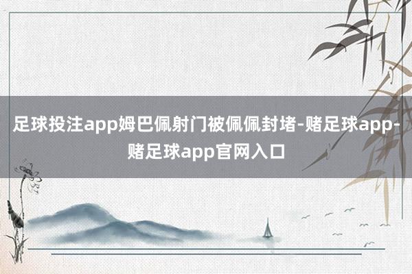 足球投注app姆巴佩射门被佩佩封堵-赌足球app-赌足球app官网入口