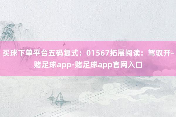 买球下单平台五码复式：01567拓展阅读：驾驭开-赌足球app-赌足球app官网入口