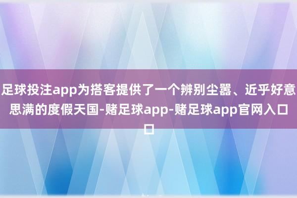 足球投注app为搭客提供了一个辨别尘嚣、近乎好意思满的度假天国-赌足球app-赌足球app官网入口