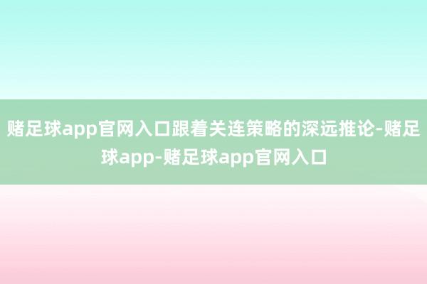 赌足球app官网入口跟着关连策略的深远推论-赌足球app-赌足球app官网入口