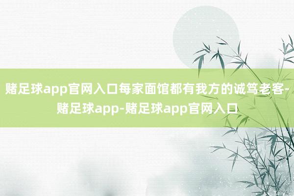 赌足球app官网入口每家面馆都有我方的诚笃老客-赌足球app-赌足球app官网入口