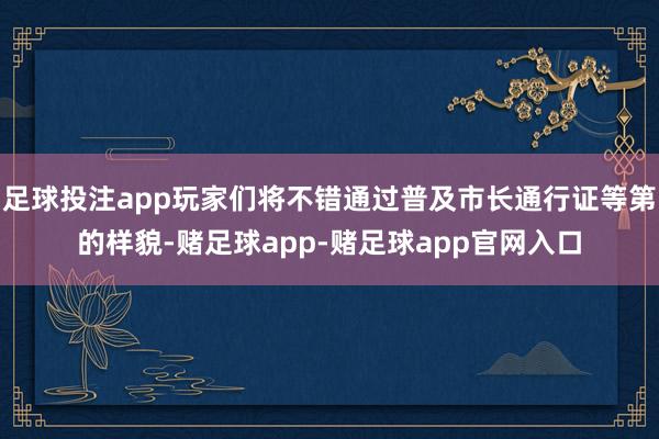 足球投注app玩家们将不错通过普及市长通行证等第的样貌-赌足球app-赌足球app官网入口