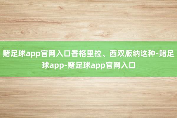 赌足球app官网入口香格里拉、西双版纳这种-赌足球app-赌足球app官网入口