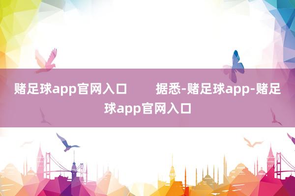 赌足球app官网入口        据悉-赌足球app-赌足球app官网入口