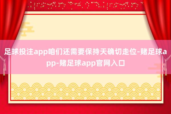 足球投注app咱们还需要保持天确切走位-赌足球app-赌足球app官网入口