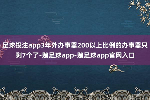 足球投注app3年外办事器200以上比例的办事器只剩7个了-赌足球app-赌足球app官网入口