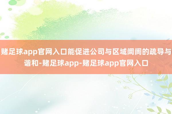 赌足球app官网入口能促进公司与区域阛阓的疏导与谐和-赌足球app-赌足球app官网入口