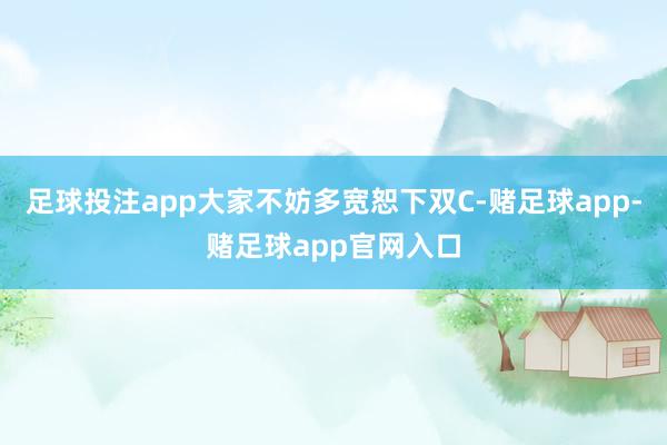 足球投注app大家不妨多宽恕下双C-赌足球app-赌足球app官网入口