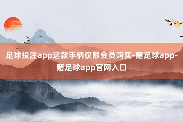 足球投注app这款手柄仅限会员购买-赌足球app-赌足球app官网入口