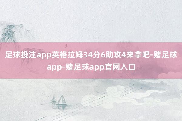 足球投注app英格拉姆34分6助攻4来拿吧-赌足球app-赌足球app官网入口