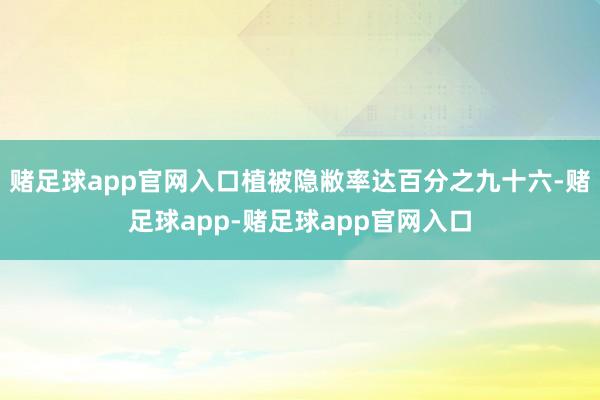 赌足球app官网入口植被隐敝率达百分之九十六-赌足球app-赌足球app官网入口