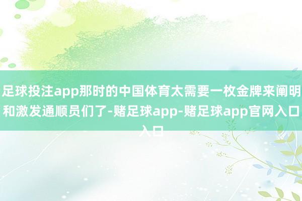 足球投注app那时的中国体育太需要一枚金牌来阐明和激发通顺员们了-赌足球app-赌足球app官网入口