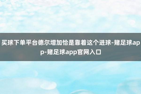 买球下单平台德尔增加恰是靠着这个进球-赌足球app-赌足球app官网入口