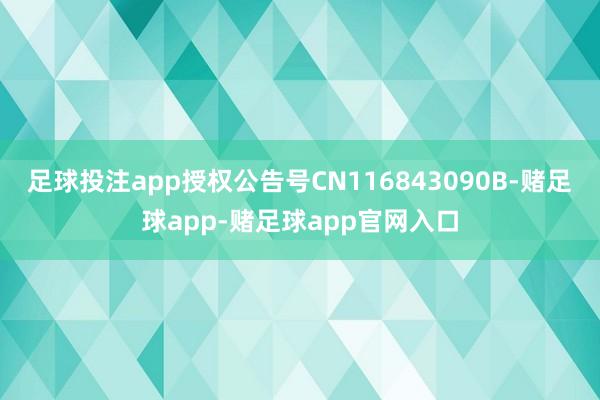 足球投注app授权公告号CN116843090B-赌足球app-赌足球app官网入口