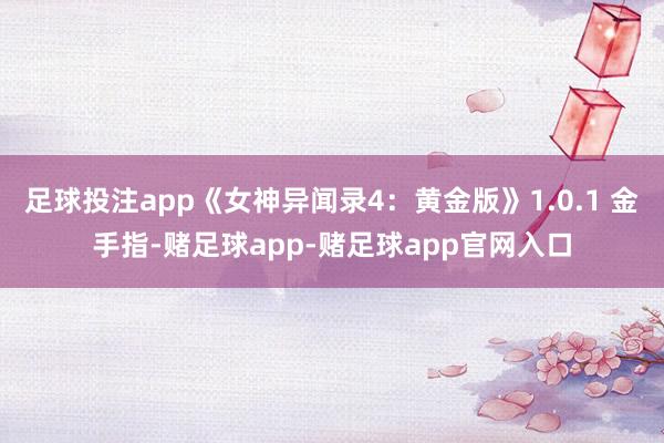 足球投注app《女神异闻录4：黄金版》1.0.1 金手指-赌足球app-赌足球app官网入口