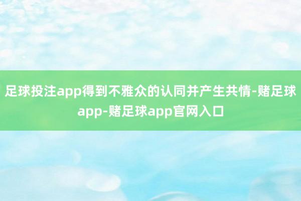 足球投注app得到不雅众的认同并产生共情-赌足球app-赌足球app官网入口