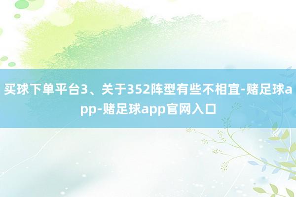 买球下单平台3、关于352阵型有些不相宜-赌足球app-赌足球app官网入口