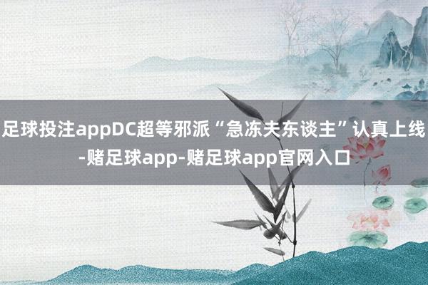 足球投注appDC超等邪派“急冻夫东谈主”认真上线-赌足球app-赌足球app官网入口