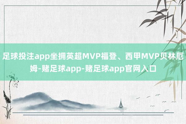 足球投注app坐拥英超MVP福登、西甲MVP贝林厄姆-赌足球app-赌足球app官网入口