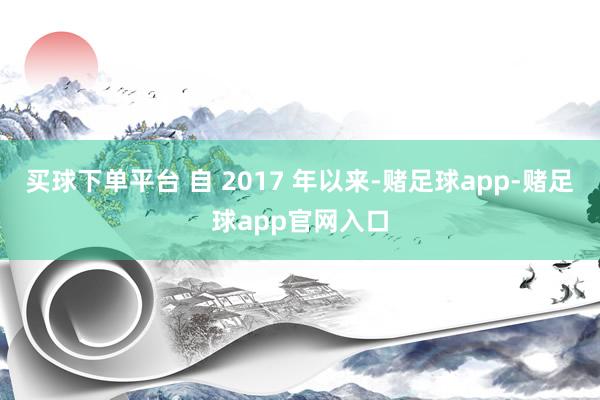 买球下单平台 自 2017 年以来-赌足球app-赌足球app官网入口