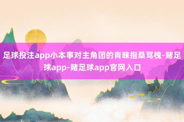 足球投注app小本事对主角团的青睐指桑骂槐-赌足球app-赌足球app官网入口