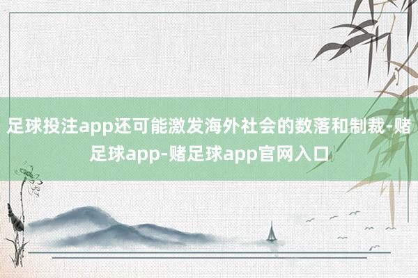 足球投注app还可能激发海外社会的数落和制裁-赌足球app-赌足球app官网入口