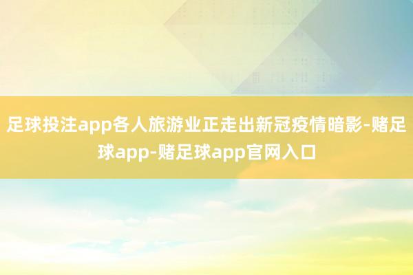 足球投注app各人旅游业正走出新冠疫情暗影-赌足球app-赌足球app官网入口