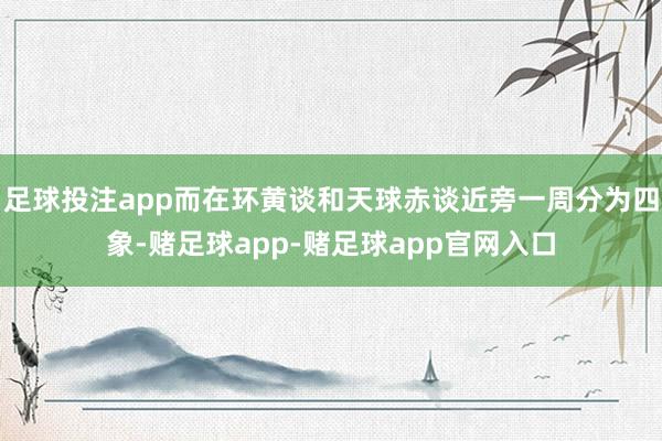 足球投注app而在环黄谈和天球赤谈近旁一周分为四象-赌足球app-赌足球app官网入口