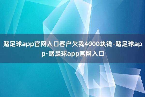 赌足球app官网入口客户欠我4000块钱-赌足球app-赌足球app官网入口