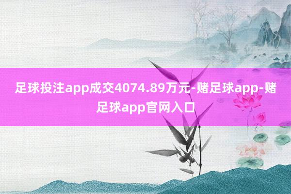 足球投注app成交4074.89万元-赌足球app-赌足球app官网入口