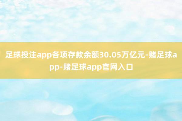 足球投注app各项存款余额30.05万亿元-赌足球app-赌足球app官网入口