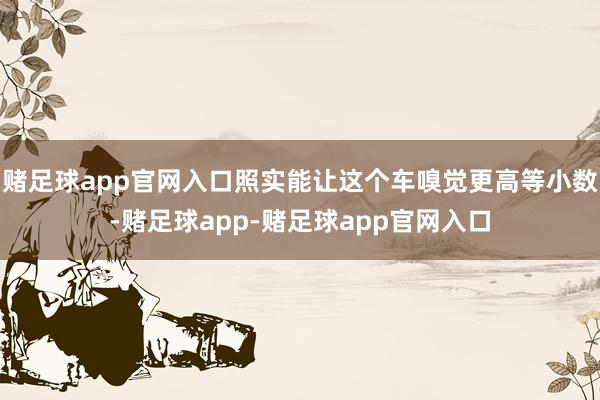 赌足球app官网入口照实能让这个车嗅觉更高等小数-赌足球app-赌足球app官网入口