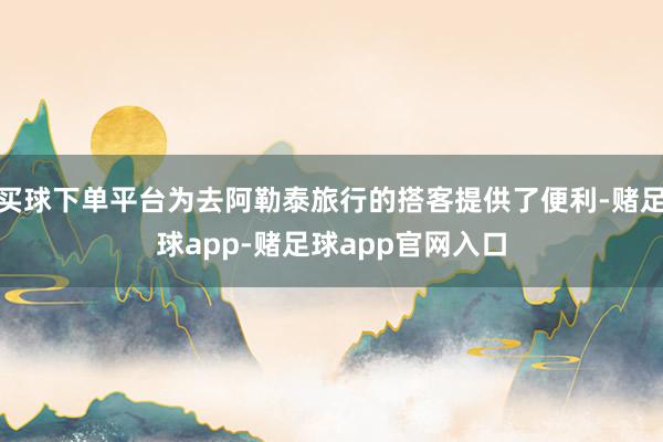 买球下单平台为去阿勒泰旅行的搭客提供了便利-赌足球app-赌足球app官网入口