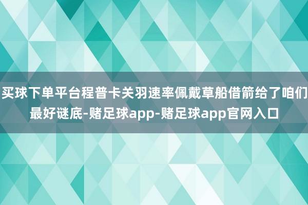 买球下单平台程普卡关羽速率佩戴草船借箭给了咱们最好谜底-赌足球app-赌足球app官网入口