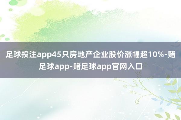 足球投注app45只房地产企业股价涨幅超10%-赌足球app-赌足球app官网入口