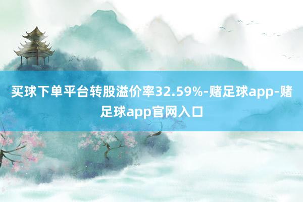 买球下单平台转股溢价率32.59%-赌足球app-赌足球app官网入口