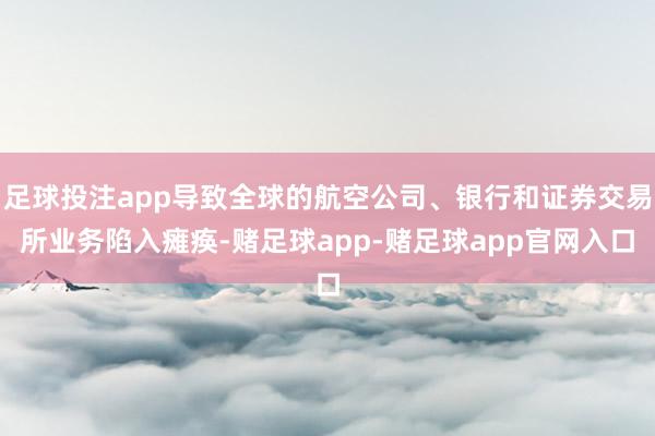 足球投注app导致全球的航空公司、银行和证券交易所业务陷入瘫痪-赌足球app-赌足球app官网入口