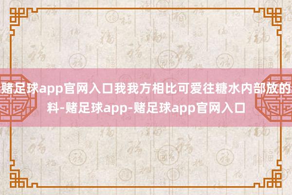 赌足球app官网入口我我方相比可爱往糖水内部放的料-赌足球app-赌足球app官网入口