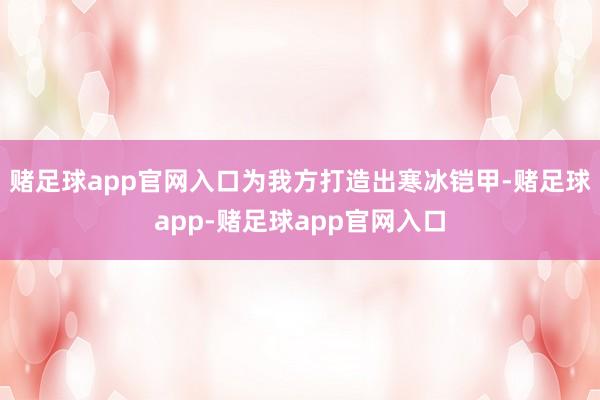 赌足球app官网入口为我方打造出寒冰铠甲-赌足球app-赌足球app官网入口