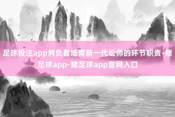 足球投注app肩负着培育新一代讼师的环节职责-赌足球app-赌足球app官网入口