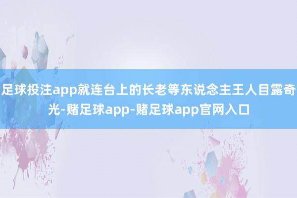 足球投注app就连台上的长老等东说念主王人目露奇光-赌足球app-赌足球app官网入口