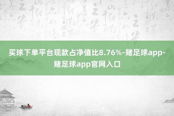 买球下单平台现款占净值比8.76%-赌足球app-赌足球app官网入口