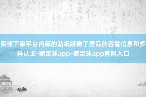 买球下单平台内部的贴纸娇傲了居品的容量信息和多样认证-赌足球app-赌足球app官网入口