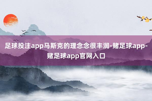 足球投注app马斯克的理念念很丰润-赌足球app-赌足球app官网入口