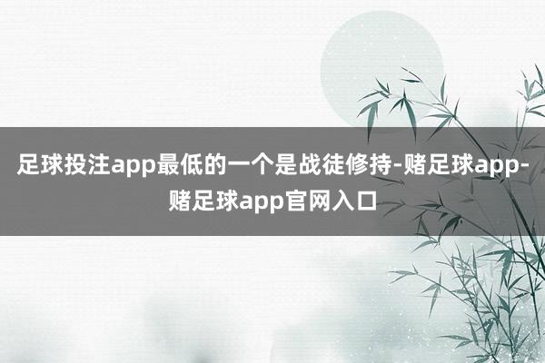 足球投注app最低的一个是战徒修持-赌足球app-赌足球app官网入口